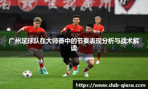 广州足球队在大师赛中的节奏表现分析与战术解读