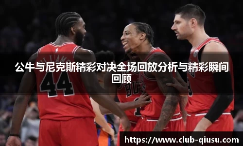 公牛与尼克斯精彩对决全场回放分析与精彩瞬间回顾